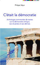 Couverture du livre « C'était la démocratie : Anthologie commentée de textes sur la démocratie antique, ses réussites et ses dérives » de Philippe Segur aux éditions Editions L'harmattan