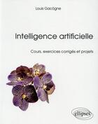 Couverture du livre « Intelligence artificielle ; cours, exercices et projets » de Louis Gacogne aux éditions Ellipses