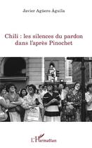 Couverture du livre « Chili : les silences du pardon dans l'après Pinochet » de Javier Aguero Aguila aux éditions L'harmattan
