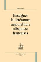 Couverture du livre « Enseigner la littérature aujourd'hui : « disputes françaises » » de Sylviane Ahr aux éditions Honore Champion