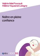 Couverture du livre « Naître en pleine confiance » de Valerie Neel Foucault et Helene Viquesnel Labigne aux éditions Eres