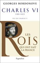 Couverture du livre « Les rois qui ont fait la France ; Charles VI, 1380-1422 ; fils de Charles V » de Georges Bordonove aux éditions Pygmalion