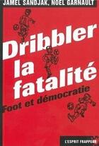 Couverture du livre « Dribbler la fatalité : foot et démocratie » de Jamel Sandjak et Noel Garnault aux éditions L'esprit Frappeur