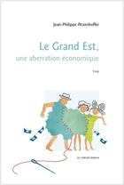 Couverture du livre « Le Grand-Est ; une aberration économique » de Jean-Philippe Atzenhoffer aux éditions Le Verger