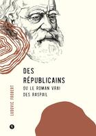 Couverture du livre « Des républicains ; le roman vrai des Raspail » de Ludovic Frobert aux éditions Libel