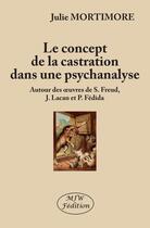 Couverture du livre « Le concept de la castration dans une psychanalyse ; autour des oeuvres de S. Freud, j. lacan et p. f » de Julie Mortimore aux éditions Mjw