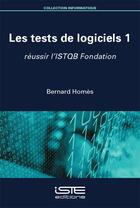 Couverture du livre « Les tests de logiciels 1 : réussir l'ISTQB Fondation » de Bernard Homes aux éditions Iste