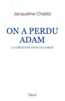 Couverture du livre « On a perdu Adam ; la création dans le Coran » de Jacqueline Chabbi aux éditions Seuil