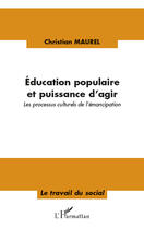 Couverture du livre « Éducation populaire et puissance d'agir ; les processus culturels de l'émancipation » de Christian Maurel aux éditions Editions L'harmattan