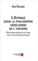 Couverture du livre « L'Afrique dans la philosophie hégelienne de l'histoire ; évaluation critique de sa vision par les philosophes africains » de Alin Djeckabe aux éditions Editions Du Net