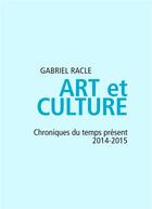 Couverture du livre « Art et culture ; chroniques du temps 2014-2015 » de Gabriel Racle aux éditions Books On Demand