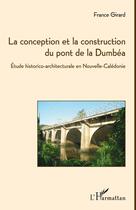 Couverture du livre « La conception et la construction du pont de la Dumbéa ; étude historico-architecturale en Nouvelle-Calédonie » de France Girard aux éditions Editions L'harmattan