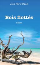 Couverture du livre « Bois flottés » de Jean-Marie Wallet aux éditions L'harmattan