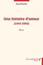 Couverture du livre « Une histoire d'amour (1945-2005) » de Guy Bouton aux éditions Les Impliques