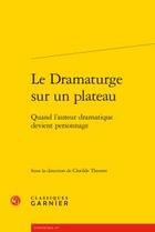 Couverture du livre « Le dramaturge sur un plateau ; quand l'auteur dramatique devient personnage » de  aux éditions Classiques Garnier