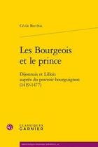 Couverture du livre « Les bourgeois et le prince ; dijonnais et lillois auprès du pouvoir bourguignon (1419-1477) » de Cecile Becchia aux éditions Classiques Garnier