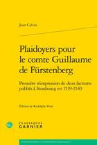 Couverture du livre « Plaidoyers pour le comte Guillaume de Fürstenberg : Première réimpression de deux factums publiés à Strasbourg en 1539-1540 » de Jean Calvin aux éditions Classiques Garnier