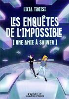 Couverture du livre « Les enquêtes de l'impossible Tome 1 : une amie à sauver » de Licia Troisi aux éditions Rageot
