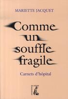 Couverture du livre « Comme un souffle fragile ; carnets d'hôpital » de Mariette Jacquet aux éditions Editions De L'atelier