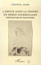 Couverture du livre « L'amour dans la pensée de Soren Kierkegaard ; pseudonymie et polyonymie » de Chantal Anne aux éditions L'harmattan