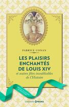 Couverture du livre « Les plaisirs enchantés de Louis XIV et autres fêtes inoubliables de l'Histoire » de Conan Fabrice aux éditions Prisma