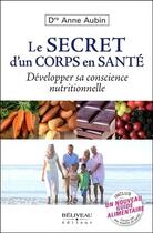 Couverture du livre « Le secret d'un corps en santé ; développer sa conscience nutritionnelle » de Anne Aubin aux éditions Beliveau