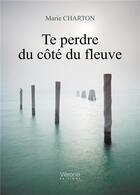 Couverture du livre « Te perdre du côté du fleuve » de Marie Charton aux éditions Verone