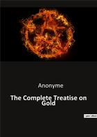 Couverture du livre « The Complete Treatise on Gold » de Anonyme aux éditions Culturea