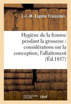 Couverture du livre « Hygiene de la femme pendant la grossesse : avec des considerations sur la conception, l'allaitement » de Fraissines J-J-M-E. aux éditions Hachette Bnf