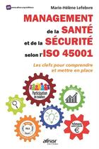 Couverture du livre « Management de la santé et de la sécurité selon l'iso 45001 ; les clés pour comprendre et mettre en place » de Marie-Helene Lefebvre aux éditions Afnor Editions