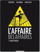 Couverture du livre « L'affaire des affaires Tome 1 ; l'argent invisible » de Laurent Astier et Yan Lindingre et Denis Robert aux éditions Dargaud