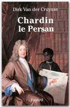 Couverture du livre « Chardin le persan » de Dirk Van Der Cruysse aux éditions Fayard