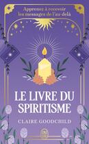 Couverture du livre « Le livre du spiritisme : Apprenez à recevoir les messages de l'au-delà » de Claire Goodchild aux éditions J'ai Lu