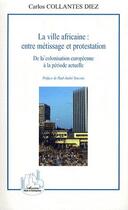 Couverture du livre « La ville africaine ; entre métissage et protestation ; de la colonisation européenne à la période actuelle » de Carlos Collantes Diez aux éditions L'harmattan