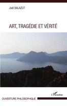 Couverture du livre « Art, tragédie et vérité » de Joel Balazut aux éditions Editions L'harmattan