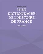Couverture du livre « MINI DICTIONNAIRE DE L'HISTOIRE DE FRANCE ; TOME 2 : LES VALOIS » de Philippe Bedei aux éditions Books On Demand