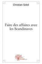 Couverture du livre « Faire des affaires avec les scandinaves - une approche methodologique de la negociation interculture » de Christian Soleil aux éditions Edilivre