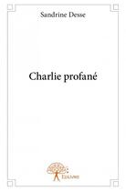 Couverture du livre « Charlie profané » de Sandrine Desse aux éditions Edilivre