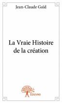 Couverture du livre « La vraie histoire de la création » de Jean-Claude Gaid aux éditions Edilivre