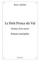 Couverture du livre « Le petit prince du Val ; genèse d'un tueur » de Boris Adelski aux éditions Edilivre