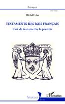 Couverture du livre « Testaments des rois français ; l'art de transmettre le pouvoir » de Michel Ferlet aux éditions L'harmattan