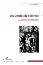 Couverture du livre « Les cercles de femmes ; ritualiser l'identité de genre dans les spiritualites alternatives » de Aurelie Netz aux éditions L'harmattan
