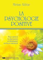 Couverture du livre « La psychologie positive ; pour vaincre la dépression et développer sa force intérieure » de Miriam Akhtar aux éditions Courrier Du Livre