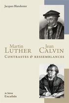 Couverture du livre « Martin Luther et Jean Calvin ; contrastes et ressemblances » de Jacques Blandenier aux éditions Excelsis