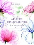 Couverture du livre « Peindre des fleurs transparentes à l'aquarelle » de Olga Koelsch aux éditions De Saxe