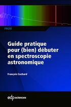 Couverture du livre « Guide pratique pour débuter en spectroscopie astronomique » de Francois Cochard aux éditions Edp Sciences