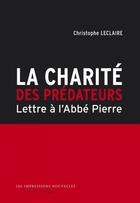 Couverture du livre « La charité des prédateurs ; lettre à l'abbé Pierre » de Christophe Leclaire aux éditions Les Impressions Nouvelles