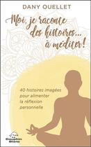 Couverture du livre « Moi, je raconte des histoires... à méditer ! 40 histoires imagées pour alimenter la réflexion personnelle » de Dany Ouellet aux éditions Dauphin Blanc