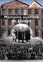 Couverture du livre « Mémoire ouvrière de Lisieux » de Yves Robert aux éditions Cahiers Du Temps