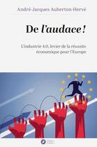 Couverture du livre « Osez l'audace ; l'industrie 4.0, levier de la réussite économique pour l'Europe » de Andre-Jacques Auberton-Herve aux éditions Nouveaux Debats Publics